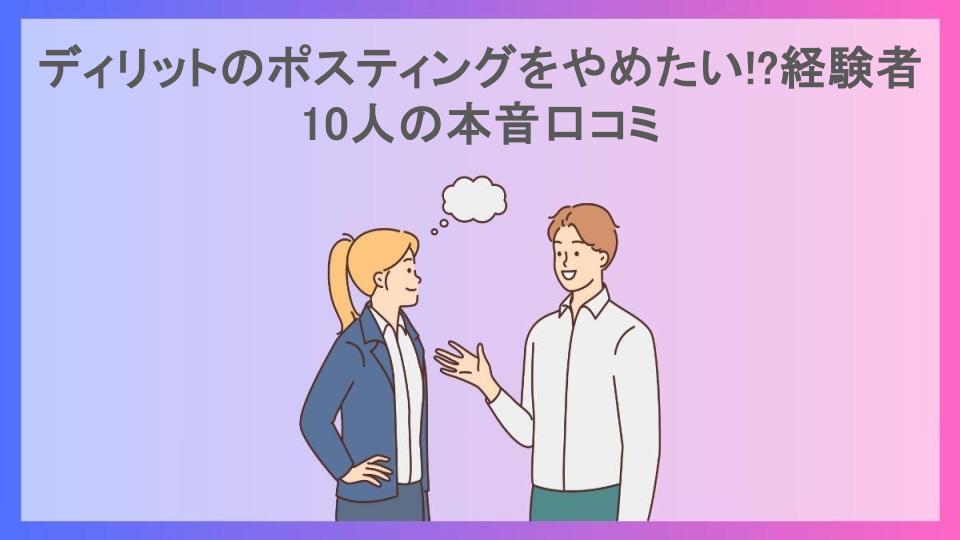 ディリットのポスティングをやめたい!?経験者10人の本音口コミ